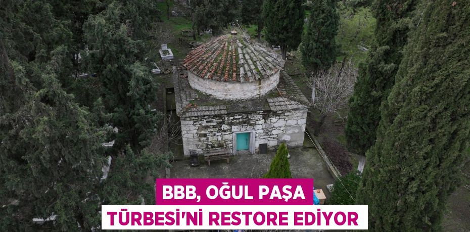 BBB, Oğul Paşa Türbesi’ni restore ediyor