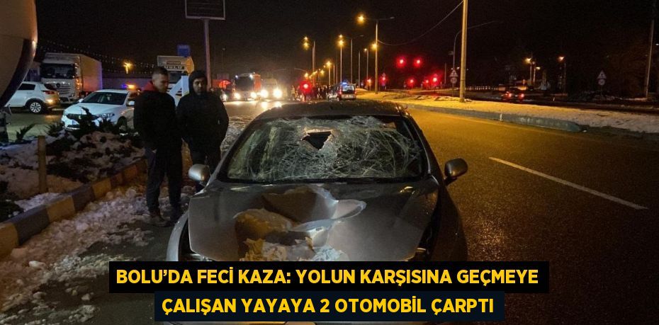 BOLU’DA FECİ KAZA: YOLUN KARŞISINA GEÇMEYE ÇALIŞAN YAYAYA 2 OTOMOBİL ÇARPTI