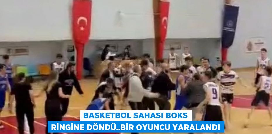 BASKETBOL SAHASI BOKS RİNGİNE DÖNDÜ..BİR OYUNCU YARALANDI