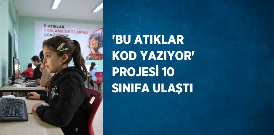 'BU ATIKLAR KOD YAZIYOR' PROJESİ 10 SINIFA ULAŞTI