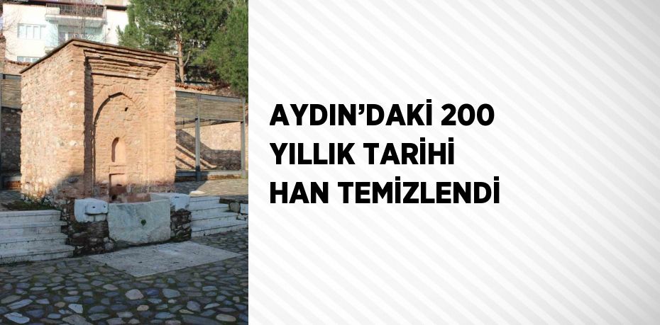 AYDIN’DAKİ 200 YILLIK TARİHİ HAN TEMİZLENDİ