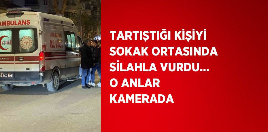 TARTIŞTIĞI KİŞİYİ SOKAK ORTASINDA SİLAHLA VURDU... O ANLAR KAMERADA