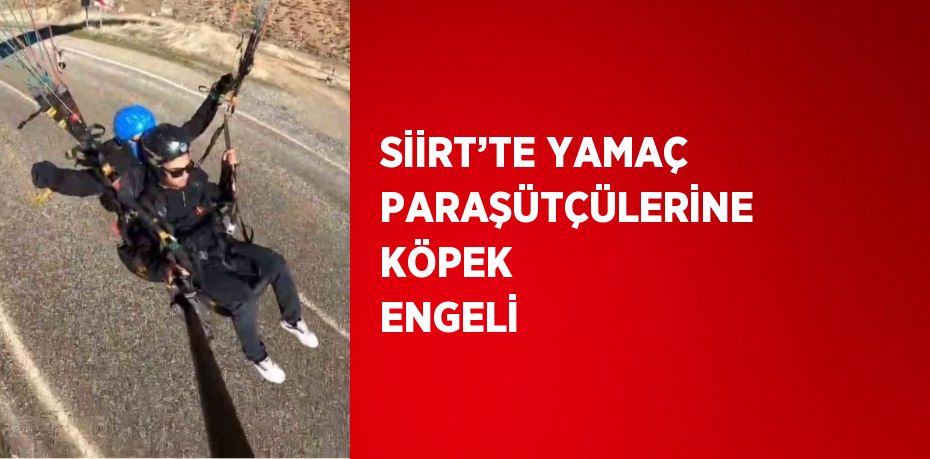 SİİRT’TE YAMAÇ PARAŞÜTÇÜLERİNE KÖPEK ENGELİ