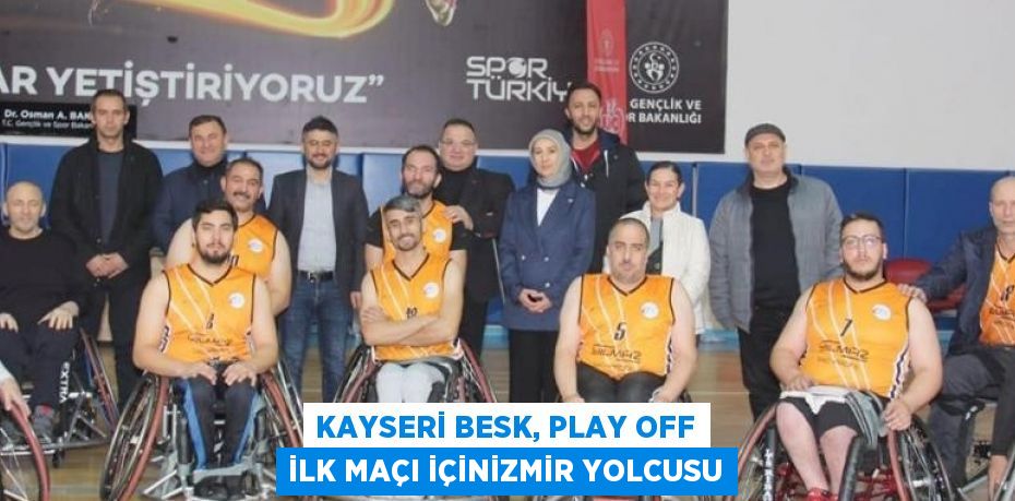 KAYSERİ BESK, PLAY OFF İLK MAÇI İÇİNİZMİR YOLCUSU