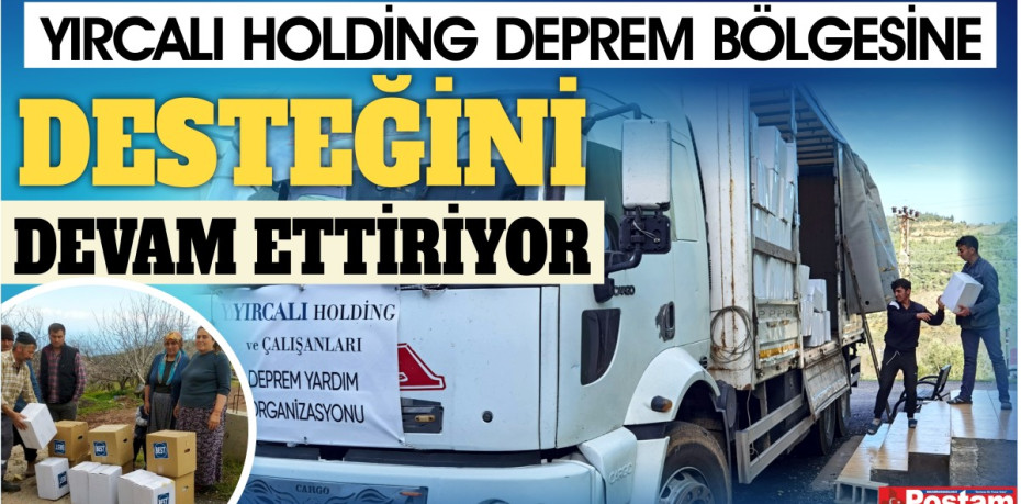 YIRCALI HOLDİNG DEPREM BÖLGESİNE DESTEĞİNİ DEVAM ETTİRİYOR