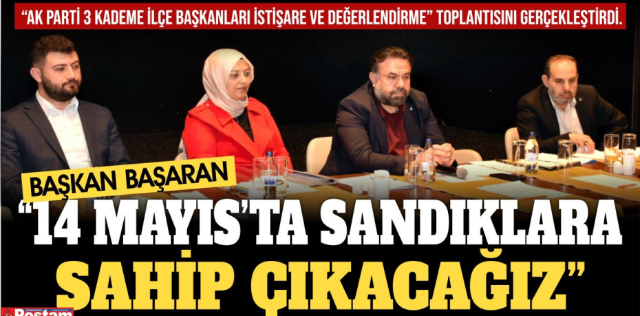 BAŞKAN BAŞARAN “14 MAYIS’TA SANDIKLARA SAHİP ÇIKACAĞIZ”