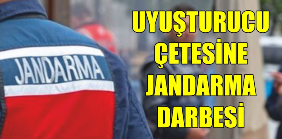 UYUŞTURUCU ÇETESİNE JANDARMA DARBESİ