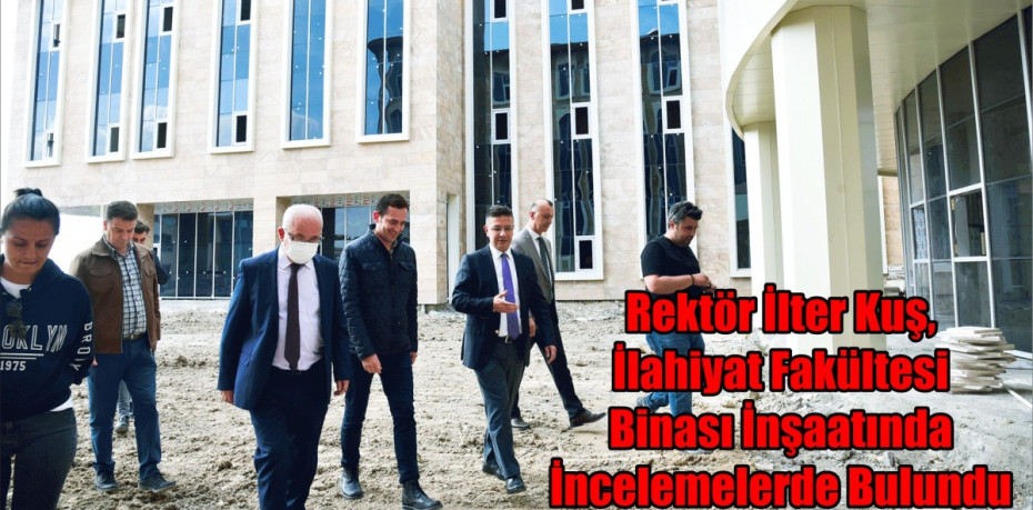 Rektör Prof. Dr. İlter Kuş, İlahiyat Fakültesi Binası İnşaatında İncelemelerde Bulundu