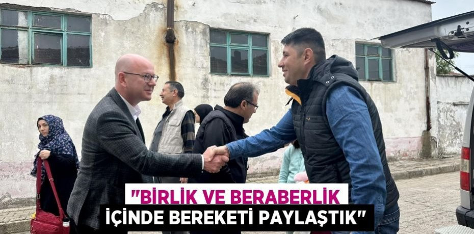 "BİRLİK VE BERABERLİK İÇİNDE BEREKETİ PAYLAŞTIK"