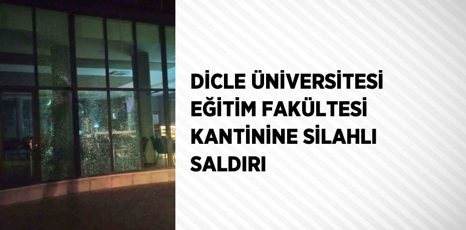 DİCLE ÜNİVERSİTESİ EĞİTİM FAKÜLTESİ KANTİNİNE SİLAHLI SALDIRI