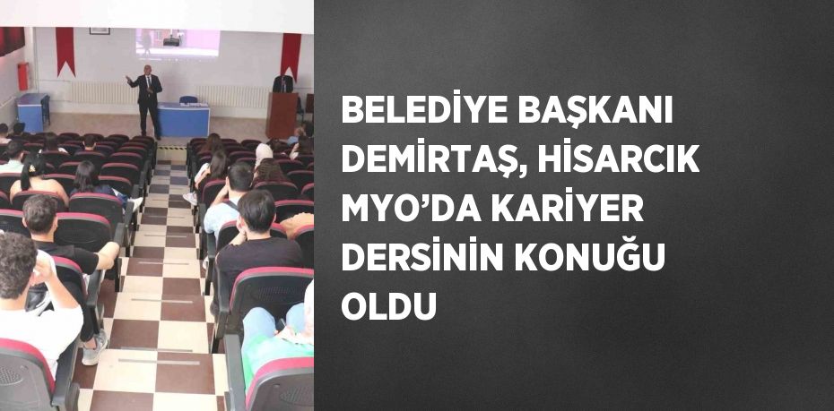 BELEDİYE BAŞKANI DEMİRTAŞ, HİSARCIK MYO’DA KARİYER DERSİNİN KONUĞU OLDU