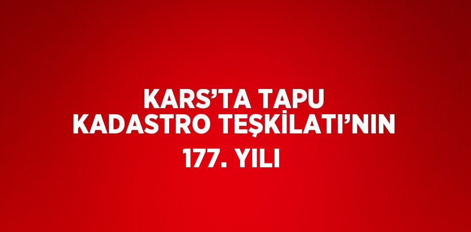 KARS’TA TAPU KADASTRO TEŞKİLATI’NIN 177. YILI