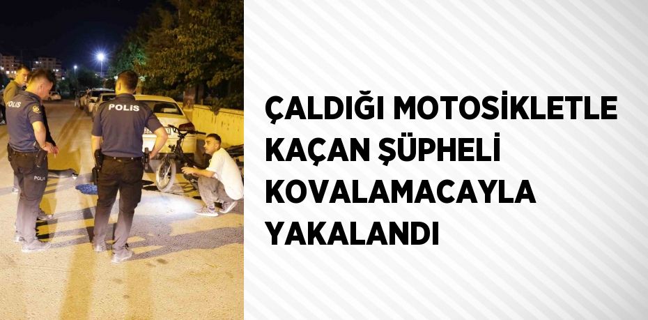 ÇALDIĞI MOTOSİKLETLE KAÇAN ŞÜPHELİ KOVALAMACAYLA YAKALANDI