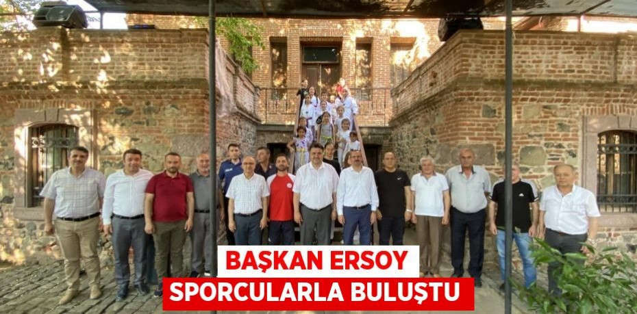 BAŞKAN ERSOY SPORCULARLA BULUŞTU