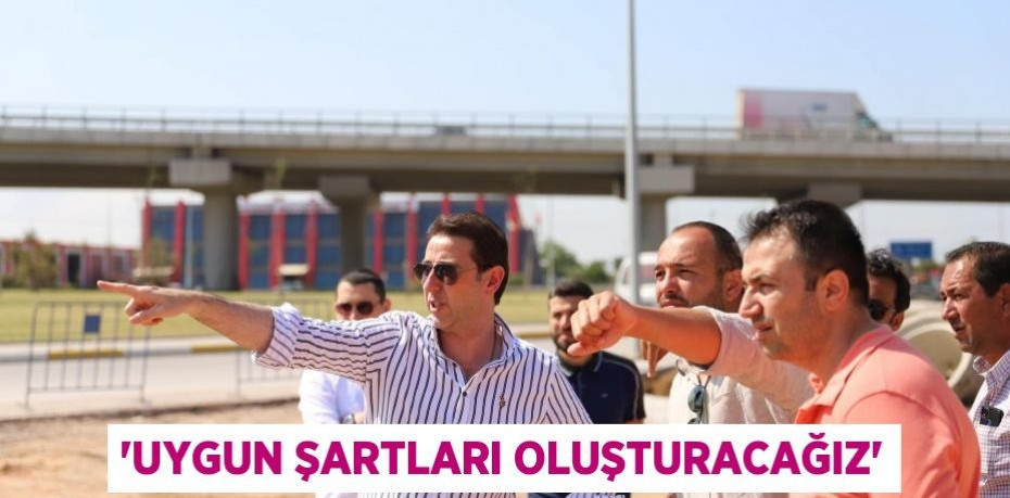 'UYGUN ŞARTLARI OLUŞTURACAĞIZ'