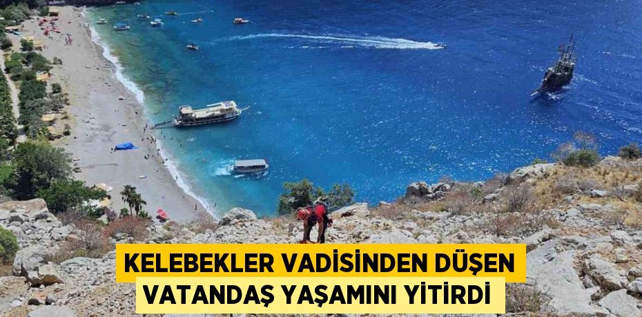 KELEBEKLER VADİSİNDEN DÜŞEN VATANDAŞ YAŞAMINI YİTİRDİ