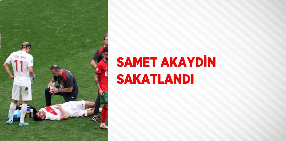 SAMET AKAYDİN SAKATLANDI