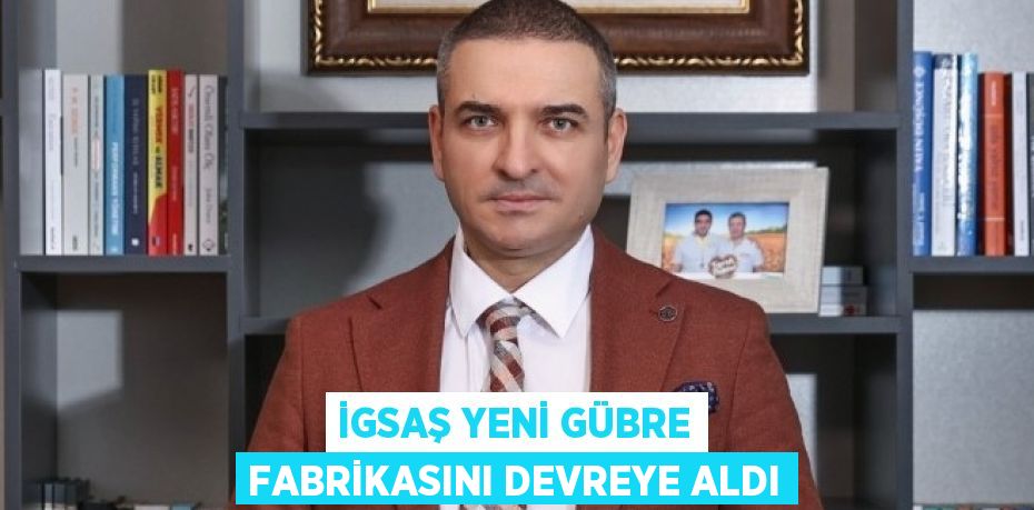 İGSAŞ YENİ GÜBRE FABRİKASINI DEVREYE ALDI