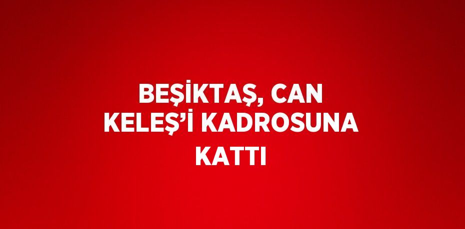 BEŞİKTAŞ, CAN KELEŞ’İ KADROSUNA KATTI