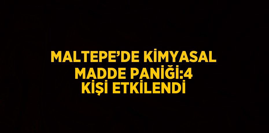 MALTEPE’DE KİMYASAL MADDE PANİĞİ:4 KİŞİ ETKİLENDİ