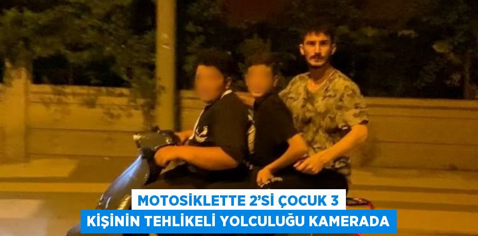 MOTOSİKLETTE 2’Sİ ÇOCUK 3 KİŞİNİN TEHLİKELİ YOLCULUĞU KAMERADA