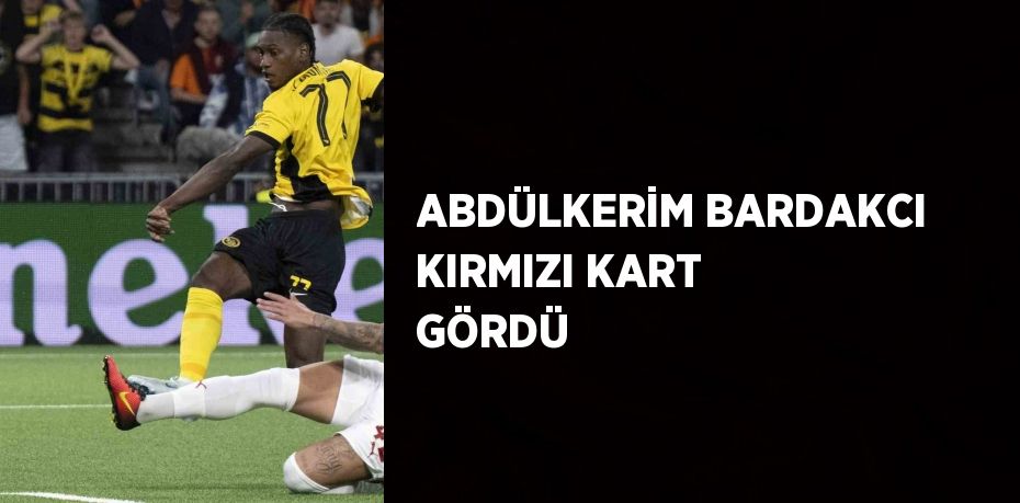 ABDÜLKERİM BARDAKCI KIRMIZI KART GÖRDÜ