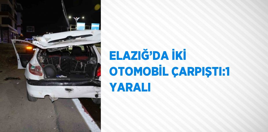 ELAZIĞ’DA İKİ OTOMOBİL ÇARPIŞTI:1 YARALI