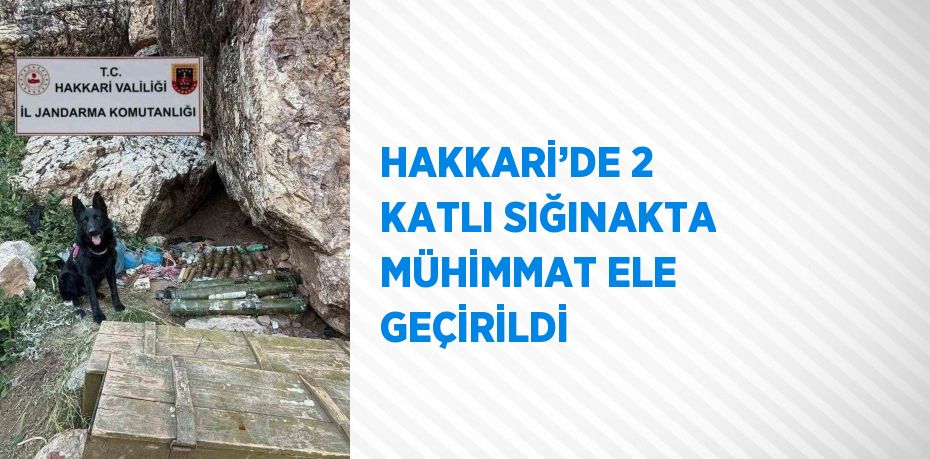 HAKKARİ’DE 2 KATLI SIĞINAKTA MÜHİMMAT ELE GEÇİRİLDİ