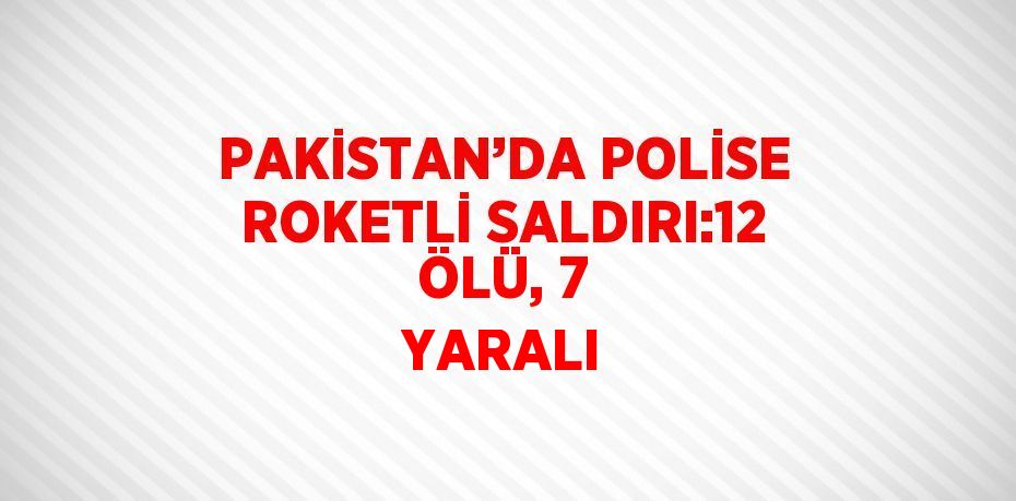 PAKİSTAN’DA POLİSE ROKETLİ SALDIRI:12 ÖLÜ, 7 YARALI