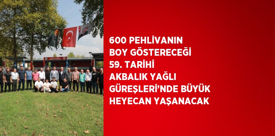 600 PEHLİVANIN BOY GÖSTERECEĞİ 59. TARİHİ AKBALIK YAĞLI GÜREŞLERİ’NDE BÜYÜK HEYECAN YAŞANACAK