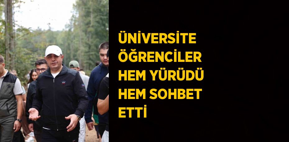 ÜNİVERSİTE ÖĞRENCİLER HEM YÜRÜDÜ HEM SOHBET ETTİ