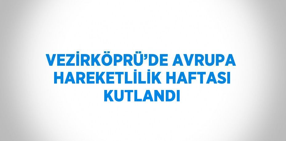 VEZİRKÖPRÜ’DE AVRUPA HAREKETLİLİK HAFTASI KUTLANDI