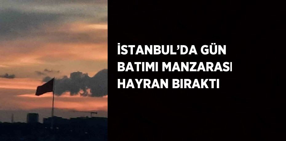 İSTANBUL’DA GÜN BATIMI MANZARASI HAYRAN BIRAKTI