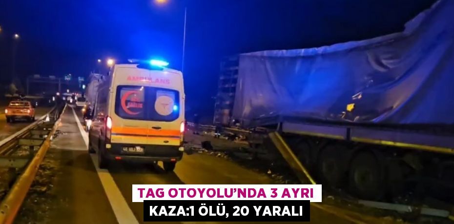 TAG OTOYOLU’NDA 3 AYRI KAZA:1 ÖLÜ, 20 YARALI