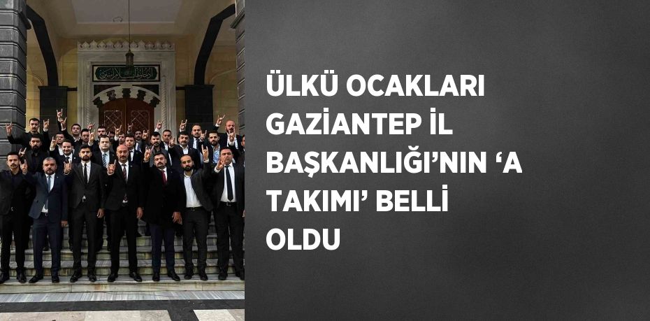 ÜLKÜ OCAKLARI GAZİANTEP İL BAŞKANLIĞI’NIN ‘A TAKIMI’ BELLİ OLDU