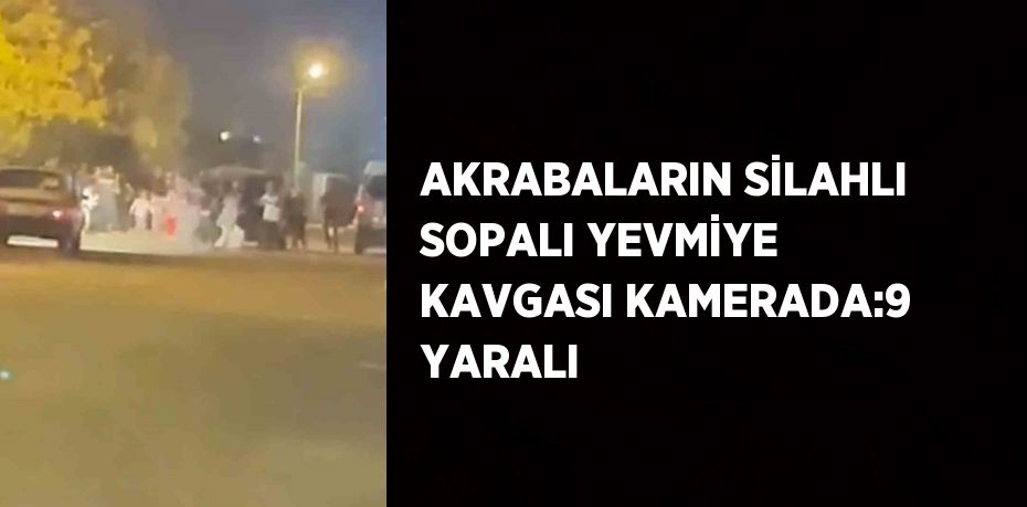 AKRABALARIN SİLAHLI SOPALI YEVMİYE KAVGASI KAMERADA:9 YARALI