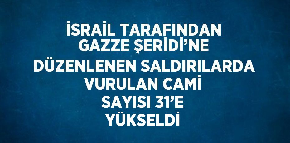 İSRAİL TARAFINDAN GAZZE ŞERİDİ’NE DÜZENLENEN SALDIRILARDA VURULAN CAMİ SAYISI 31’E YÜKSELDİ