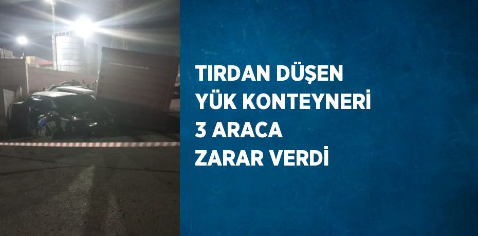 TIRDAN DÜŞEN YÜK KONTEYNERİ 3 ARACA ZARAR VERDİ