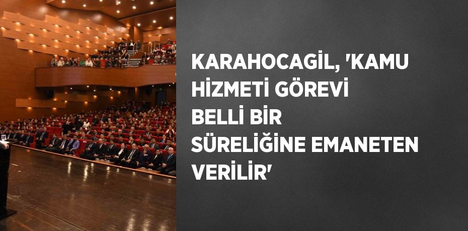 KARAHOCAGİL, 'KAMU HİZMETİ GÖREVİ BELLİ BİR SÜRELİĞİNE EMANETEN VERİLİR'