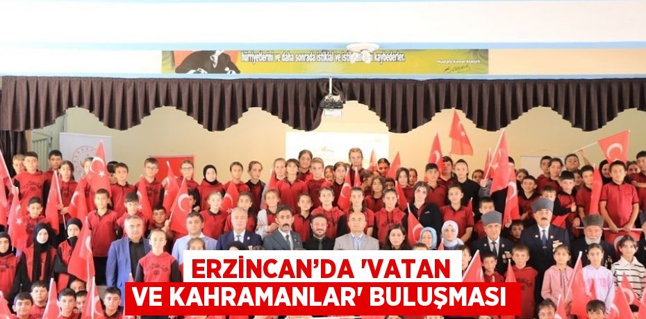 ERZİNCAN’DA 'VATAN VE KAHRAMANLAR' BULUŞMASI