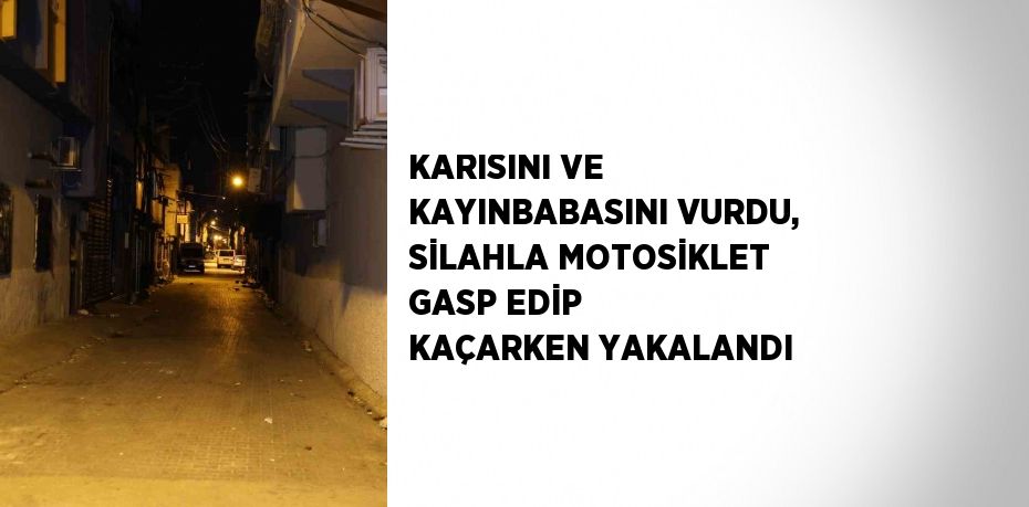 KARISINI VE KAYINBABASINI VURDU, SİLAHLA MOTOSİKLET GASP EDİP KAÇARKEN YAKALANDI