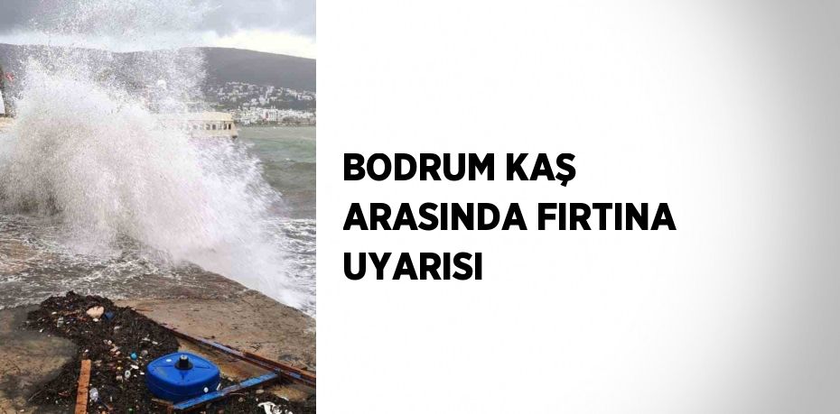 BODRUM KAŞ ARASINDA FIRTINA UYARISI