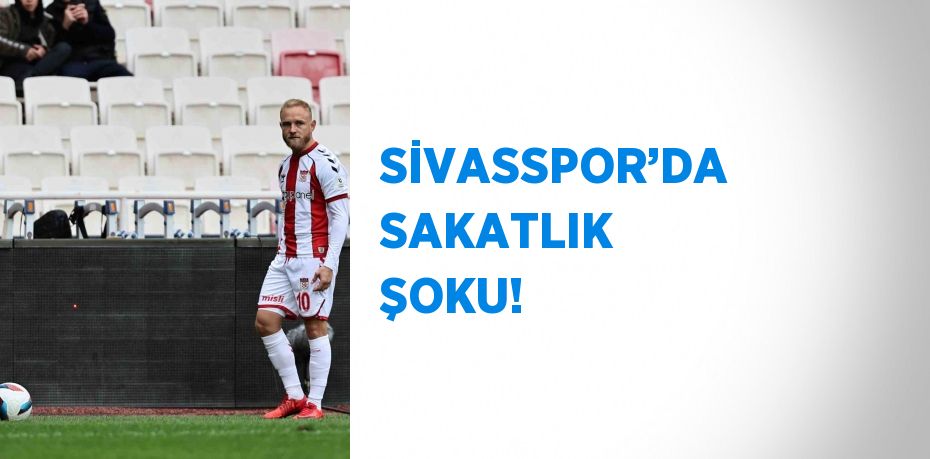 SİVASSPOR’DA SAKATLIK ŞOKU!