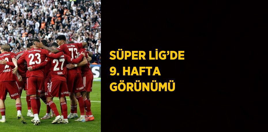 SÜPER LİG’DE 9. HAFTA GÖRÜNÜMÜ