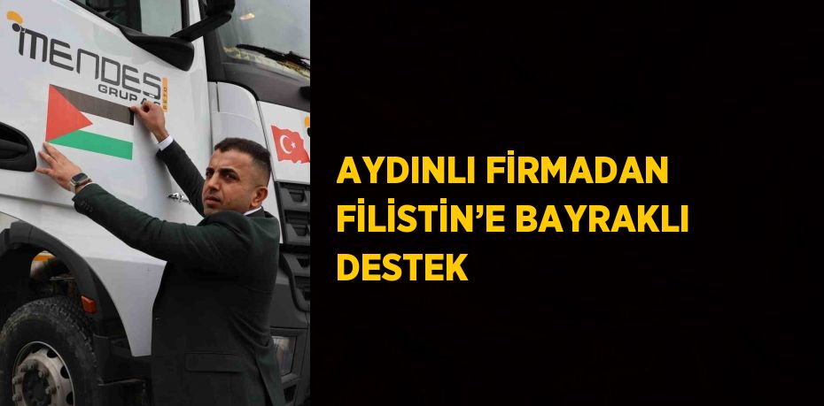 AYDINLI FİRMADAN FİLİSTİN’E BAYRAKLI DESTEK