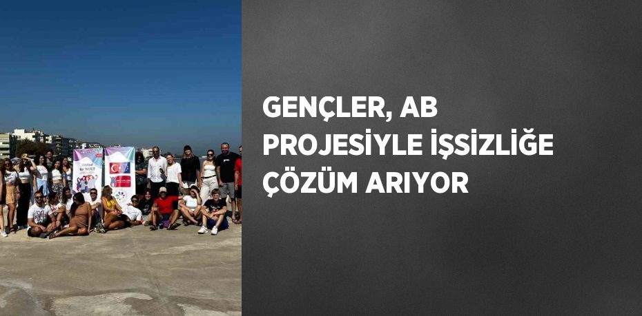 GENÇLER, AB PROJESİYLE İŞSİZLİĞE ÇÖZÜM ARIYOR