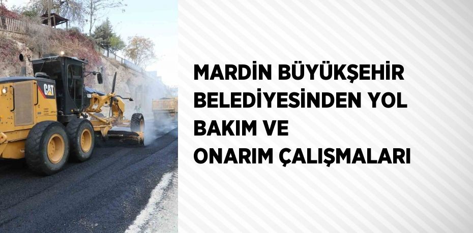 MARDİN BÜYÜKŞEHİR BELEDİYESİNDEN YOL BAKIM VE ONARIM ÇALIŞMALARI