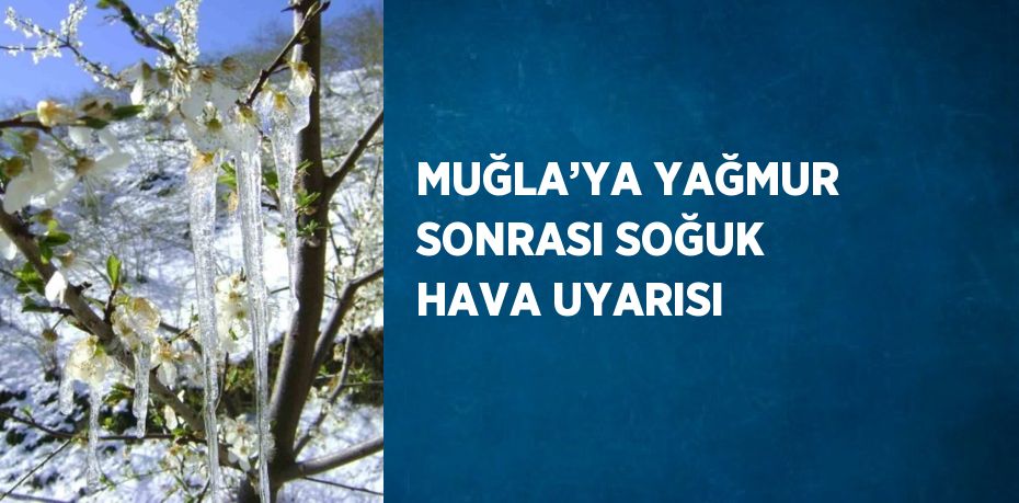 MUĞLA’YA YAĞMUR SONRASI SOĞUK HAVA UYARISI