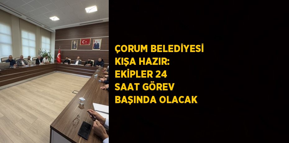 ÇORUM BELEDİYESİ KIŞA HAZIR: EKİPLER 24 SAAT GÖREV BAŞINDA OLACAK