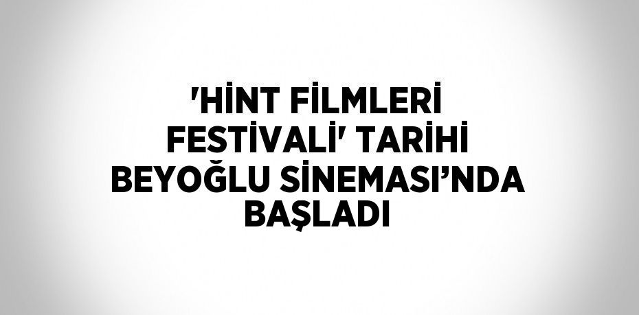 'HİNT FİLMLERİ FESTİVALİ' TARİHİ BEYOĞLU SİNEMASI’NDA BAŞLADI